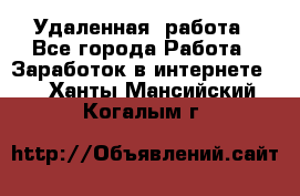 Удаленная  работа - Все города Работа » Заработок в интернете   . Ханты-Мансийский,Когалым г.